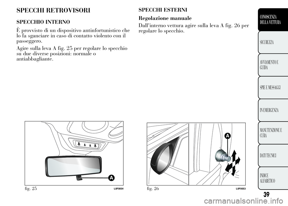 Lancia Ypsilon 2015 Libretto Uso Manutenzione (in Italian) SPECCHI RETROVISORI
SPECCHIO INTERNO
È provvisto di un dispositivo antinfortunistico che
lo fa sganciare in caso di contatto violento con il
passeggero.
Agire sulla leva A fig. 25 per regolare lo spe Lancia Ypsilon 2015 Libretto Uso Manutenzione (in Italian) SPECCHI RETROVISORI
SPECCHIO INTERNO
È provvisto di un dispositivo antinfortunistico che
lo fa sganciare in caso di contatto violento con il
passeggero.
Agire sulla leva A fig. 25 per regolare lo spe
