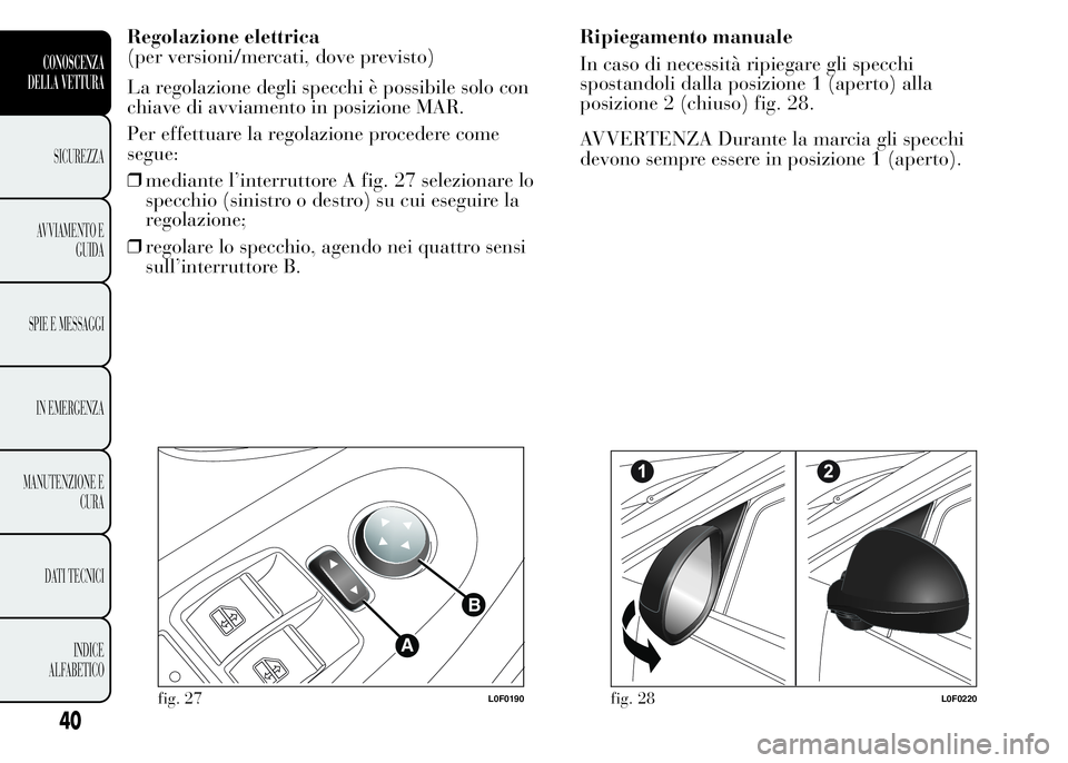 Lancia Ypsilon 2015 Libretto Uso Manutenzione (in Italian) Regolazione elettrica
(per versioni/mercati, dove previsto)
La regolazione degli specchi è possibile solo con
chiave di avviamento in posizione MAR.
Per effettuare la regolazione procedere come
segue Lancia Ypsilon 2015 Libretto Uso Manutenzione (in Italian) Regolazione elettrica
(per versioni/mercati, dove previsto)
La regolazione degli specchi è possibile solo con
chiave di avviamento in posizione MAR.
Per effettuare la regolazione procedere come
segue
