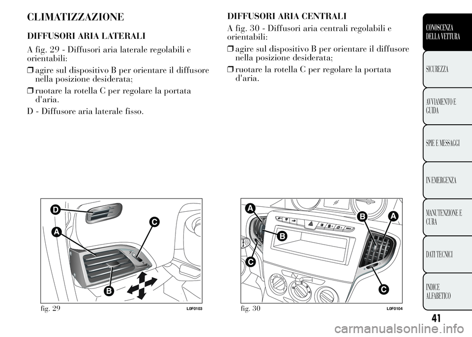 Lancia Ypsilon 2015 Libretto Uso Manutenzione (in Italian) CLIMATIZZAZIONE
DIFFUSORI ARIA LATERALI
A fig. 29 - Diffusori aria laterale regolabili e
orientabili:
❒agire sul dispositivo B per orientare il diffusore
nella posizione desiderata;
❒ruotare la ro Lancia Ypsilon 2015 Libretto Uso Manutenzione (in Italian) CLIMATIZZAZIONE
DIFFUSORI ARIA LATERALI
A fig. 29 - Diffusori aria laterale regolabili e
orientabili:
❒agire sul dispositivo B per orientare il diffusore
nella posizione desiderata;
❒ruotare la ro