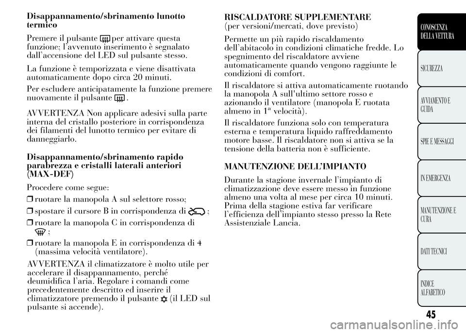 Lancia Ypsilon 2015 Libretto Uso Manutenzione (in Italian) Disappannamento/sbrinamento lunotto
termico
Premere il pulsante
per attivare questa
funzione; l’avvenuto inserimento è segnalato
dall’accensione del LED sul pulsante stesso.
La funzione è tempor Lancia Ypsilon 2015 Libretto Uso Manutenzione (in Italian) Disappannamento/sbrinamento lunotto
termico
Premere il pulsante
per attivare questa
funzione; l’avvenuto inserimento è segnalato
dall’accensione del LED sul pulsante stesso.
La funzione è tempor