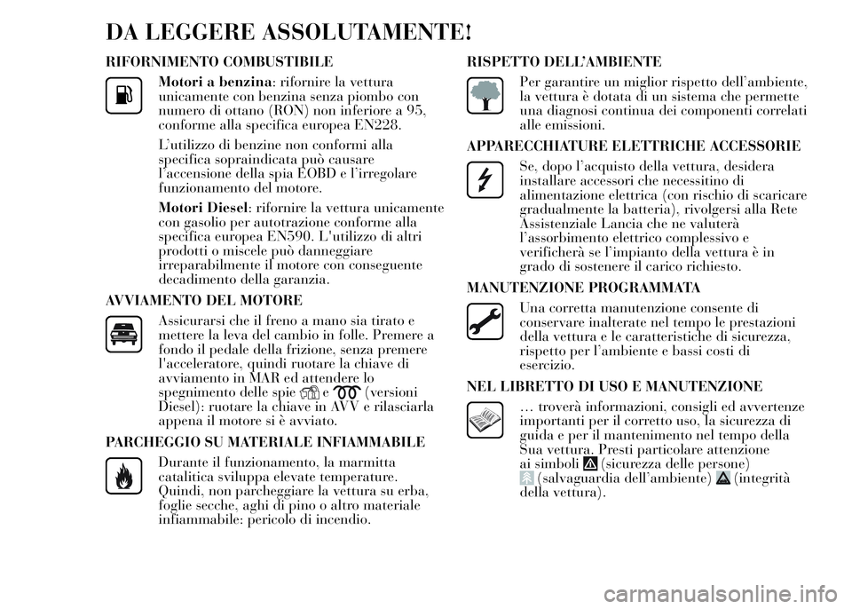 Lancia Ypsilon 2015 Libretto Uso Manutenzione (in Italian) DA LEGGERE ASSOLUTAMENTE!
RIFORNIMENTO COMBUSTIBILE
Motori a benzina: rifornire la vettura
unicamente con benzina senza piombo con
numero di ottano (RON) non inferiore a 95,
conforme alla specifica eu Lancia Ypsilon 2015 Libretto Uso Manutenzione (in Italian) DA LEGGERE ASSOLUTAMENTE!
RIFORNIMENTO COMBUSTIBILE
Motori a benzina: rifornire la vettura
unicamente con benzina senza piombo con
numero di ottano (RON) non inferiore a 95,
conforme alla specifica eu