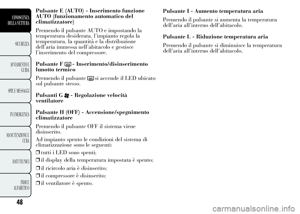 Lancia Ypsilon 2015 Libretto Uso Manutenzione (in Italian) Pulsante E (AUTO) - Inserimento funzione
AUTO (funzionamento automatico del
climatizzatore)
Premendo il pulsante AUTO e impostando la
temperatura desiderata, l’impianto regola la
temperatura, la qua Lancia Ypsilon 2015 Libretto Uso Manutenzione (in Italian) Pulsante E (AUTO) - Inserimento funzione
AUTO (funzionamento automatico del
climatizzatore)
Premendo il pulsante AUTO e impostando la
temperatura desiderata, l’impianto regola la
temperatura, la qua