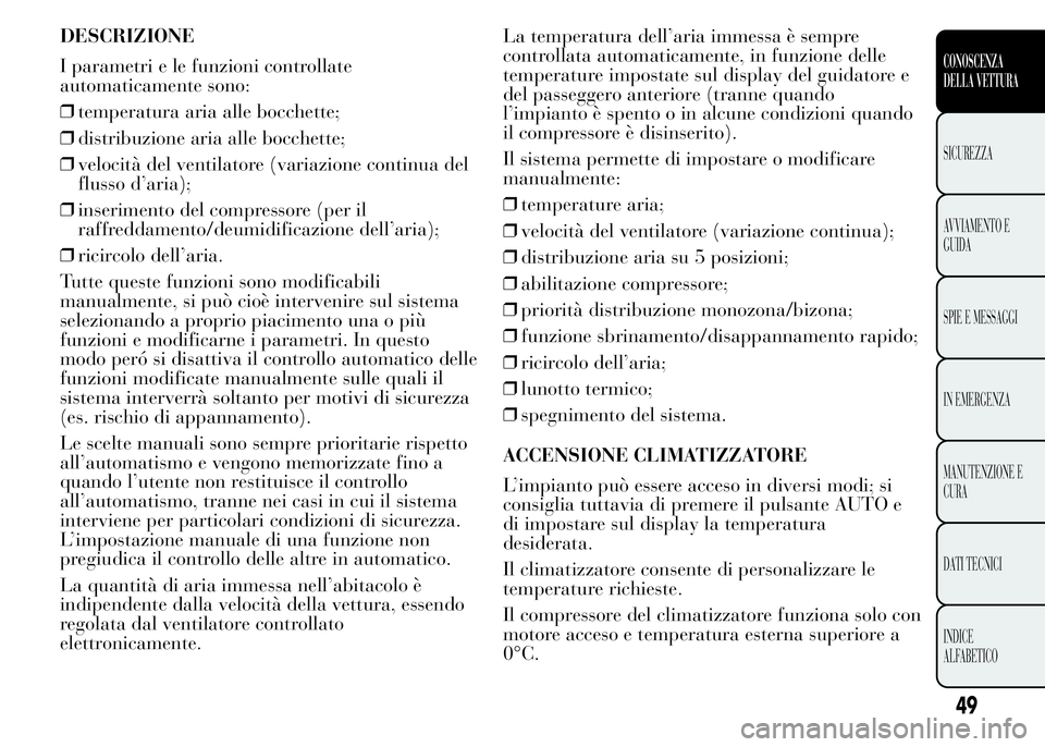 Lancia Ypsilon 2015 Libretto Uso Manutenzione (in Italian) DESCRIZIONE
I parametri e le funzioni controllate
automaticamente sono:
❒temperatura aria alle bocchette;
❒distribuzione aria alle bocchette;
❒velocità del ventilatore (variazione continua del
Lancia Ypsilon 2015 Libretto Uso Manutenzione (in Italian) DESCRIZIONE
I parametri e le funzioni controllate
automaticamente sono:
❒temperatura aria alle bocchette;
❒distribuzione aria alle bocchette;
❒velocità del ventilatore (variazione continua del