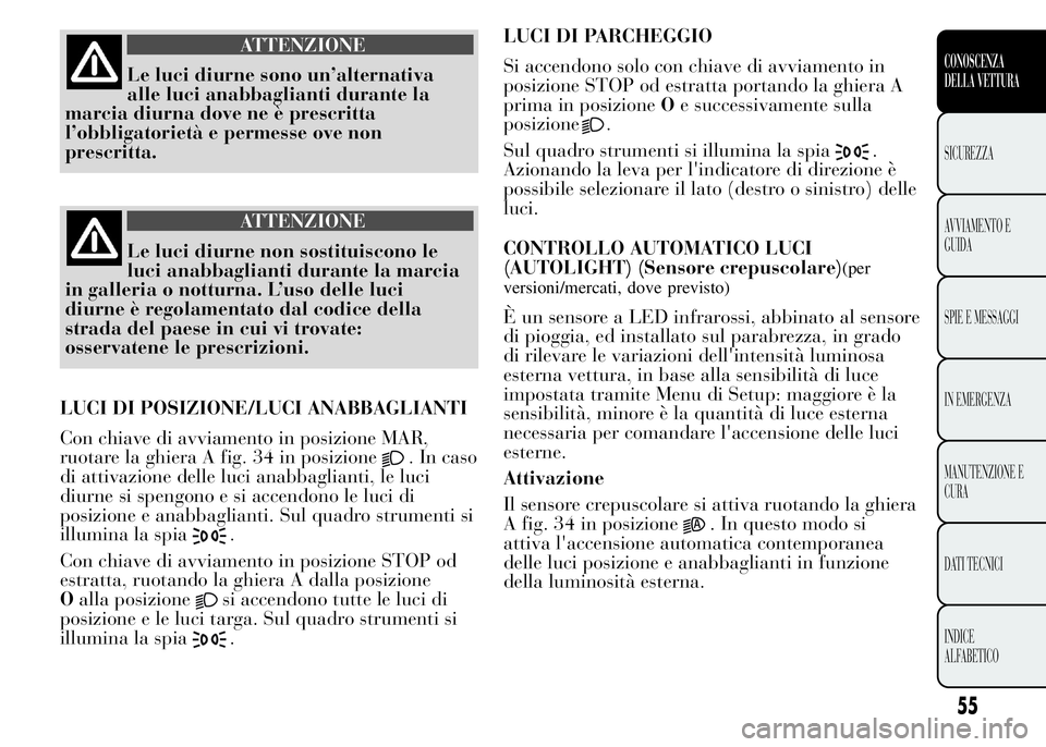 Lancia Ypsilon 2015 Libretto Uso Manutenzione (in Italian) ATTENZIONE
Le luci diurne sono un’alternativa
alle luci anabbaglianti durante la
marcia diurna dove ne è prescritta
l’obbligatorietà e permesse ove non
prescritta.
ATTENZIONE
Le luci diurne non Lancia Ypsilon 2015 Libretto Uso Manutenzione (in Italian) ATTENZIONE
Le luci diurne sono un’alternativa
alle luci anabbaglianti durante la
marcia diurna dove ne è prescritta
l’obbligatorietà e permesse ove non
prescritta.
ATTENZIONE
Le luci diurne non