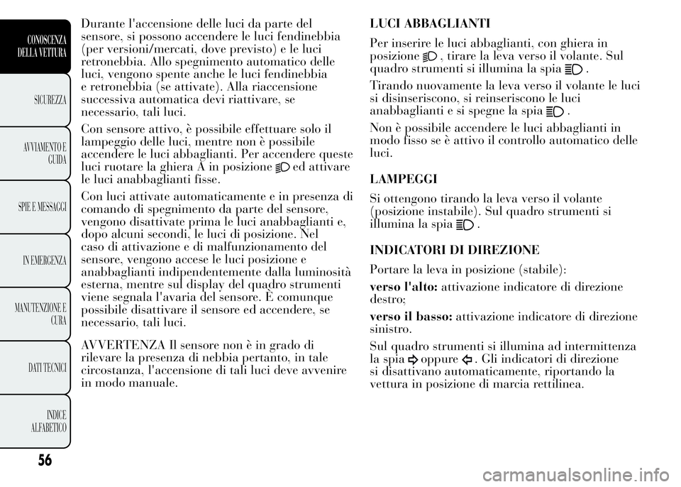 Lancia Ypsilon 2015 Libretto Uso Manutenzione (in Italian) Durante l'accensione delle luci da parte del
sensore, si possono accendere le luci fendinebbia
(per versioni/mercati, dove previsto) e le luci
retronebbia. Allo spegnimento automatico delle
luci, Lancia Ypsilon 2015 Libretto Uso Manutenzione (in Italian) Durante l'accensione delle luci da parte del
sensore, si possono accendere le luci fendinebbia
(per versioni/mercati, dove previsto) e le luci
retronebbia. Allo spegnimento automatico delle
luci,