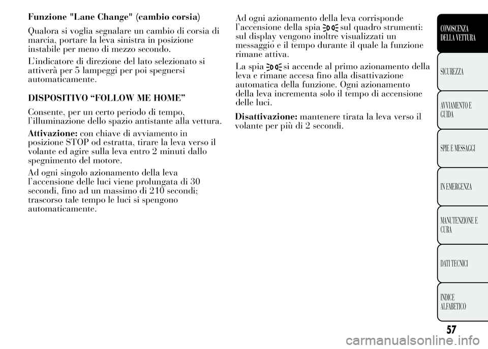 Lancia Ypsilon 2015 Libretto Uso Manutenzione (in Italian) Funzione "Lane Change" (cambio corsia)
Qualora si voglia segnalare un cambio di corsia di
marcia, portare la leva sinistra in posizione
instabile per meno di mezzo secondo.
L’indicatore di d Lancia Ypsilon 2015 Libretto Uso Manutenzione (in Italian) Funzione "Lane Change" (cambio corsia)
Qualora si voglia segnalare un cambio di corsia di
marcia, portare la leva sinistra in posizione
instabile per meno di mezzo secondo.
L’indicatore di d