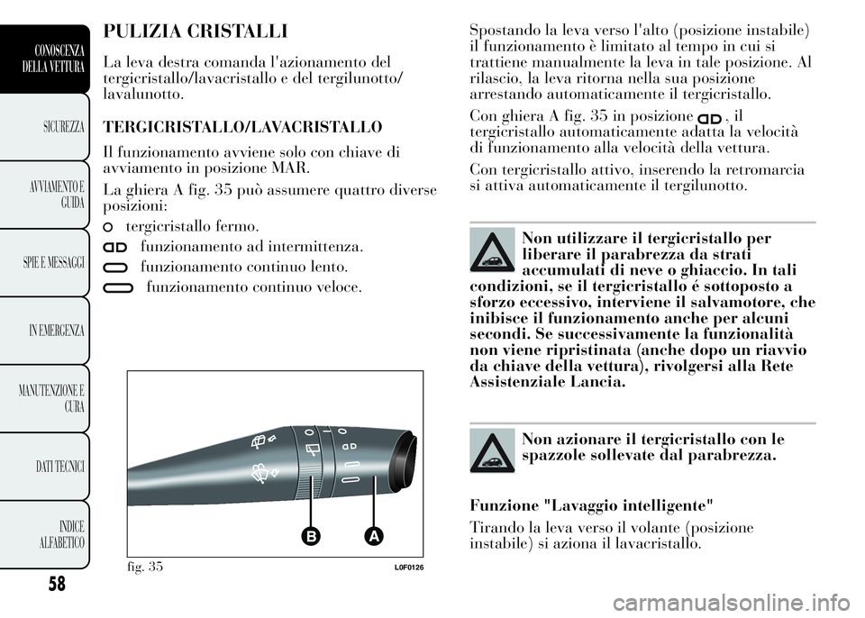 Lancia Ypsilon 2015 Libretto Uso Manutenzione (in Italian) PULIZIA CRISTALLI
La leva destra comanda l'azionamento del
tergicristallo/lavacristallo e del tergilunotto/
lavalunotto.
TERGICRISTALLO/LAVACRISTALLO
Il funzionamento avviene solo con chiave di
av Lancia Ypsilon 2015 Libretto Uso Manutenzione (in Italian) PULIZIA CRISTALLI
La leva destra comanda l'azionamento del
tergicristallo/lavacristallo e del tergilunotto/
lavalunotto.
TERGICRISTALLO/LAVACRISTALLO
Il funzionamento avviene solo con chiave di
av