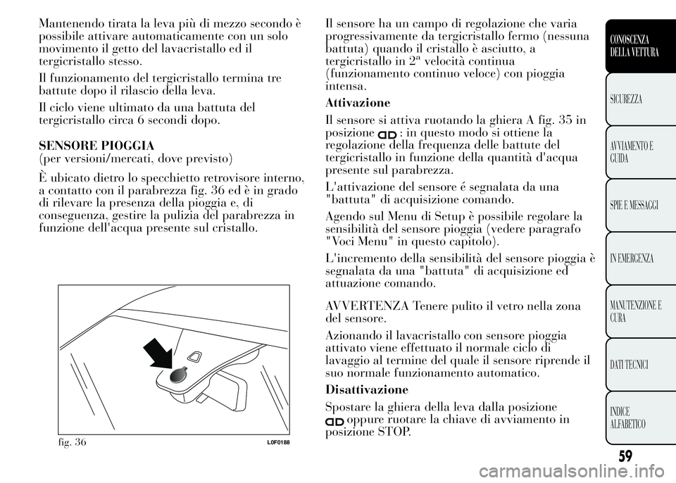 Lancia Ypsilon 2015 Libretto Uso Manutenzione (in Italian) Mantenendo tirata la leva più di mezzo secondo è
possibile attivare automaticamente con un solo
movimento il getto del lavacristallo ed il
tergicristallo stesso.
Il funzionamento del tergicristallo Lancia Ypsilon 2015 Libretto Uso Manutenzione (in Italian) Mantenendo tirata la leva più di mezzo secondo è
possibile attivare automaticamente con un solo
movimento il getto del lavacristallo ed il
tergicristallo stesso.
Il funzionamento del tergicristallo