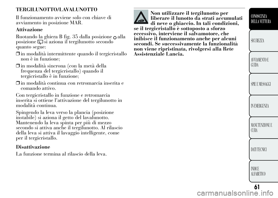 Lancia Ypsilon 2015 Libretto Uso Manutenzione (in Italian) TERGILUNOTTO/LAVALUNOTTO
Il funzionamento avviene solo con chiave di
avviamento in posizione MAR.
Attivazione
Ruotando la ghiera B fig. 35 dalla posizione
alla
posizione
si aziona il tergilunotto seco Lancia Ypsilon 2015 Libretto Uso Manutenzione (in Italian) TERGILUNOTTO/LAVALUNOTTO
Il funzionamento avviene solo con chiave di
avviamento in posizione MAR.
Attivazione
Ruotando la ghiera B fig. 35 dalla posizione
alla
posizione
si aziona il tergilunotto seco