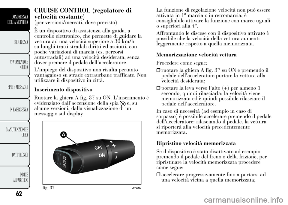Lancia Ypsilon 2015 Libretto Uso Manutenzione (in Italian) CRUISE CONTROL (regolatore di
velocità costante)
(per versioni/mercati, dove previsto)
È un dispositivo di assistenza alla guida, a
controllo elettronico, che permette di guidare la
vettura ad una v Lancia Ypsilon 2015 Libretto Uso Manutenzione (in Italian) CRUISE CONTROL (regolatore di
velocità costante)
(per versioni/mercati, dove previsto)
È un dispositivo di assistenza alla guida, a
controllo elettronico, che permette di guidare la
vettura ad una v