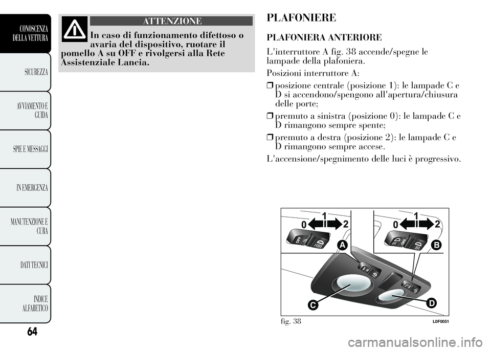 Lancia Ypsilon 2015 Libretto Uso Manutenzione (in Italian) ATTENZIONE
In caso di funzionamento difettoso o
avaria del dispositivo, ruotare il
pomello A su OFF e rivolgersi alla Rete
Assistenziale Lancia.
PLAFONIERE
PLAFONIERA ANTERIORE
L'interruttore A fi Lancia Ypsilon 2015 Libretto Uso Manutenzione (in Italian) ATTENZIONE
In caso di funzionamento difettoso o
avaria del dispositivo, ruotare il
pomello A su OFF e rivolgersi alla Rete
Assistenziale Lancia.
PLAFONIERE
PLAFONIERA ANTERIORE
L'interruttore A fi