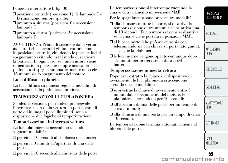 Lancia Ypsilon 2015 Libretto Uso Manutenzione (in Italian) ❒premuto a sinistra (posizione 0): accensione
lampada C;
❒premuto a destra (posizione 2): accensione
lampada D.
AVVERTENZA Prima di scendere dalla vettura
assicurati che entrambi gli interruttori Lancia Ypsilon 2015 Libretto Uso Manutenzione (in Italian) ❒premuto a sinistra (posizione 0): accensione
lampada C;
❒premuto a destra (posizione 2): accensione
lampada D.
AVVERTENZA Prima di scendere dalla vettura
assicurati che entrambi gli interruttori
