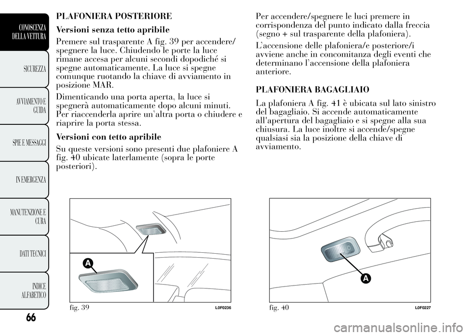 Lancia Ypsilon 2015 Libretto Uso Manutenzione (in Italian) PLAFONIERA POSTERIORE
Versioni senza tetto apribile
Premere sul trasparente A fig. 39 per accendere/
spegnere la luce. Chiudendo le porte la luce
rimane accesa per alcuni secondi dopodiché si
spegne Lancia Ypsilon 2015 Libretto Uso Manutenzione (in Italian) PLAFONIERA POSTERIORE
Versioni senza tetto apribile
Premere sul trasparente A fig. 39 per accendere/
spegnere la luce. Chiudendo le porte la luce
rimane accesa per alcuni secondi dopodiché si
spegne