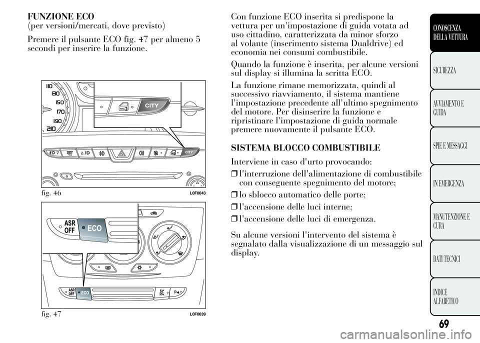 Lancia Ypsilon 2015 Libretto Uso Manutenzione (in Italian) FUNZIONE ECO
(per versioni/mercati, dove previsto)
Premere il pulsante ECO fig. 47 per almeno 5
secondi per inserire la funzione.Con funzione ECO inserita si predispone la
vettura per un'impostazi Lancia Ypsilon 2015 Libretto Uso Manutenzione (in Italian) FUNZIONE ECO
(per versioni/mercati, dove previsto)
Premere il pulsante ECO fig. 47 per almeno 5
secondi per inserire la funzione.Con funzione ECO inserita si predispone la
vettura per un'impostazi