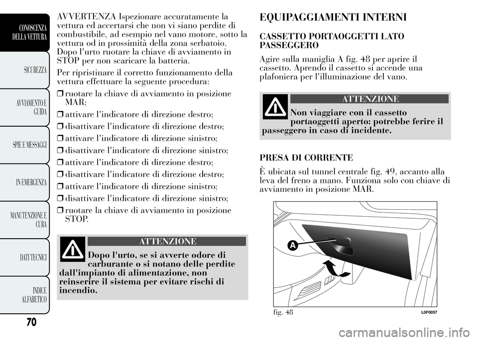 Lancia Ypsilon 2015 Libretto Uso Manutenzione (in Italian) AVVERTENZA Ispezionare accuratamente la
vettura ed accertarsi che non vi siano perdite di
combustibile, ad esempio nel vano motore, sotto la
vettura od in prossimità della zona serbatoio.
Dopo l' Lancia Ypsilon 2015 Libretto Uso Manutenzione (in Italian) AVVERTENZA Ispezionare accuratamente la
vettura ed accertarsi che non vi siano perdite di
combustibile, ad esempio nel vano motore, sotto la
vettura od in prossimità della zona serbatoio.
Dopo l'