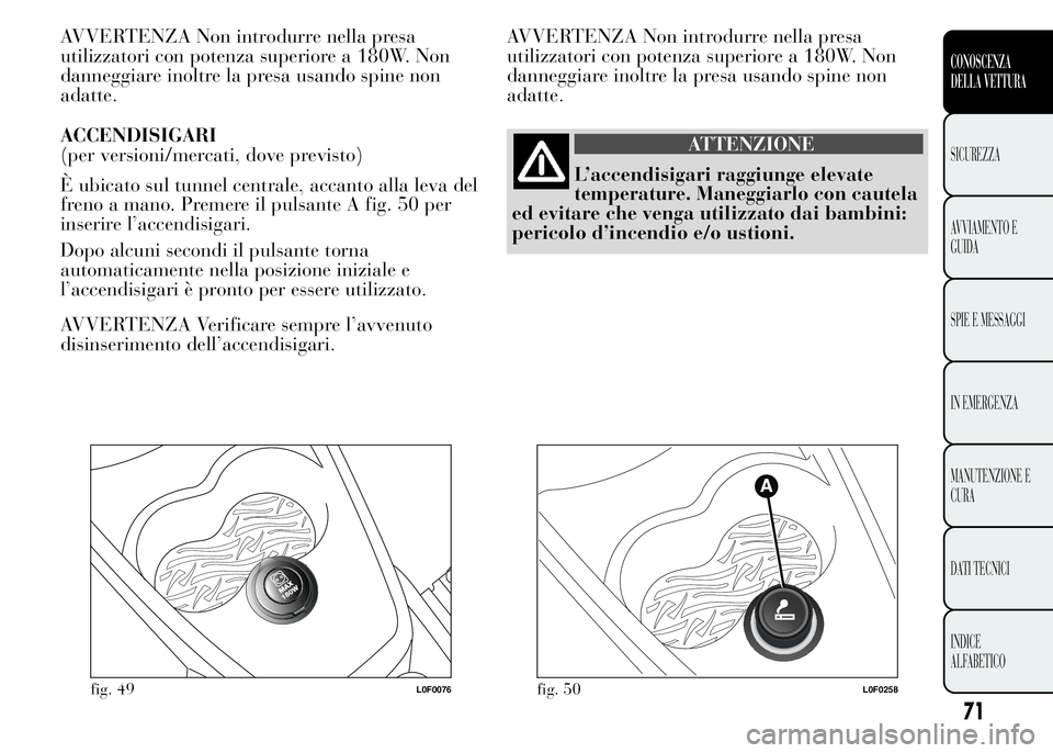 Lancia Ypsilon 2015 Libretto Uso Manutenzione (in Italian) AVVERTENZA Non introdurre nella presa
utilizzatori con potenza superiore a 180W. Non
danneggiare inoltre la presa usando spine non
adatte.
ACCENDISIGARI
(per versioni/mercati, dove previsto)
È ubicat Lancia Ypsilon 2015 Libretto Uso Manutenzione (in Italian) AVVERTENZA Non introdurre nella presa
utilizzatori con potenza superiore a 180W. Non
danneggiare inoltre la presa usando spine non
adatte.
ACCENDISIGARI
(per versioni/mercati, dove previsto)
È ubicat
