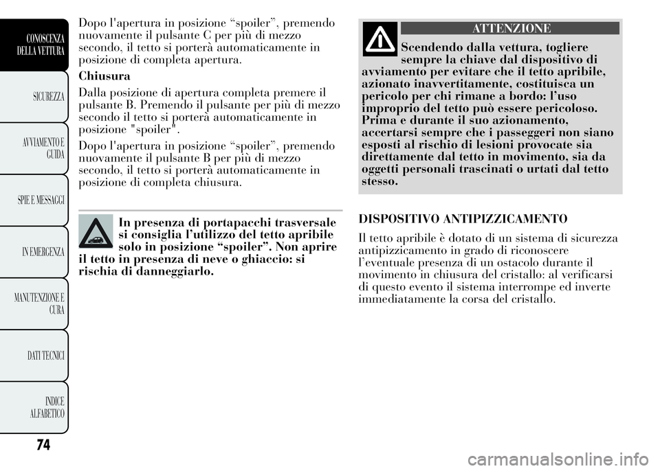 Lancia Ypsilon 2015 Libretto Uso Manutenzione (in Italian) Dopo l'apertura in posizione “spoiler”, premendo
nuovamente il pulsante C per più di mezzo
secondo, il tetto si porterà automaticamente in
posizione di completa apertura.
Chiusura
Dalla posi Lancia Ypsilon 2015 Libretto Uso Manutenzione (in Italian) Dopo l'apertura in posizione “spoiler”, premendo
nuovamente il pulsante C per più di mezzo
secondo, il tetto si porterà automaticamente in
posizione di completa apertura.
Chiusura
Dalla posi