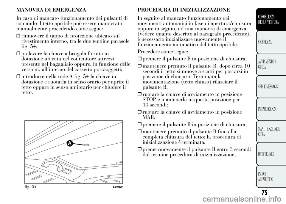 Lancia Ypsilon 2015 Libretto Uso Manutenzione (in Italian) MANOVRA DI EMERGENZA
In caso di mancato funzionamento dei pulsanti di
comando il tetto apribile può essere manovrato
manualmente procedendo come segue:
❒rimuovere il tappo di protezione ubicato sul Lancia Ypsilon 2015 Libretto Uso Manutenzione (in Italian) MANOVRA DI EMERGENZA
In caso di mancato funzionamento dei pulsanti di
comando il tetto apribile può essere manovrato
manualmente procedendo come segue:
❒rimuovere il tappo di protezione ubicato sul
