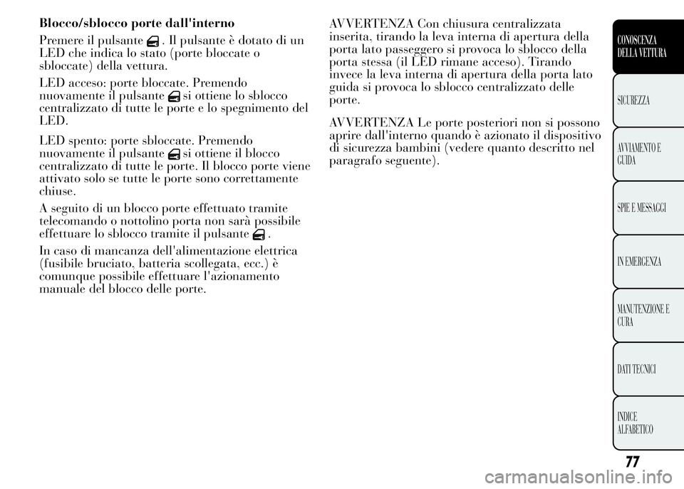 Lancia Ypsilon 2015  Libretto Uso Manutenzione (in Italian) LED spento: porte sbloccate. Premendo
nuovamente il pulsante
si ottiene il blocco
centralizzato di tutte le porte. Il blocco porte viene
attivato solo se tutte le porte sono correttamente
chiuse.
A se