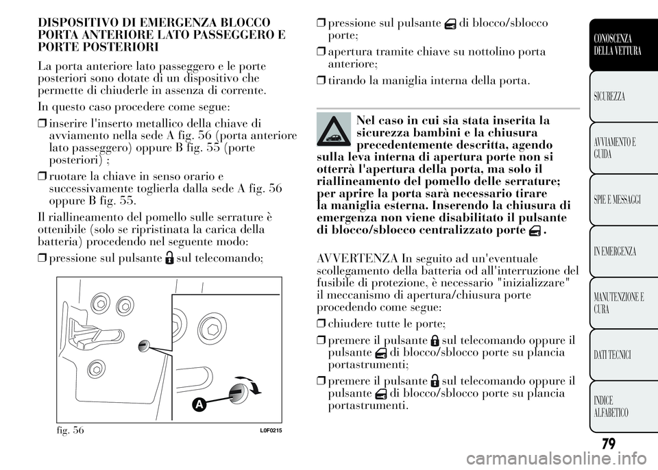 Lancia Ypsilon 2015  Libretto Uso Manutenzione (in Italian) DISPOSITIVO DI EMERGENZA BLOCCO
PORTA ANTERIORE LATO PASSEGGERO E
PORTE POSTERIORI
La porta anteriore lato passeggero e le porte
posteriori sono dotate di un dispositivo che
permette di chiuderle in a