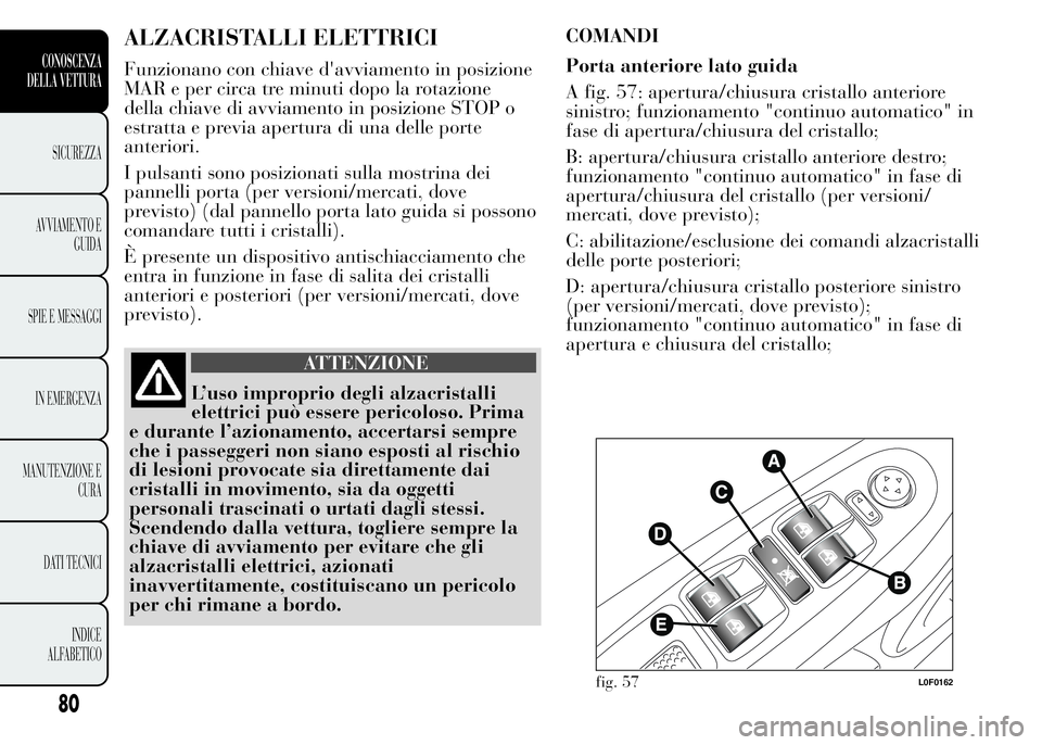 Lancia Ypsilon 2015  Libretto Uso Manutenzione (in Italian) ALZACRISTALLI ELETTRICI
Funzionano con chiave d'avviamento in posizione
MAR e per circa tre minuti dopo la rotazione
della chiave di avviamento in posizione STOP o
estratta e previa apertura di un