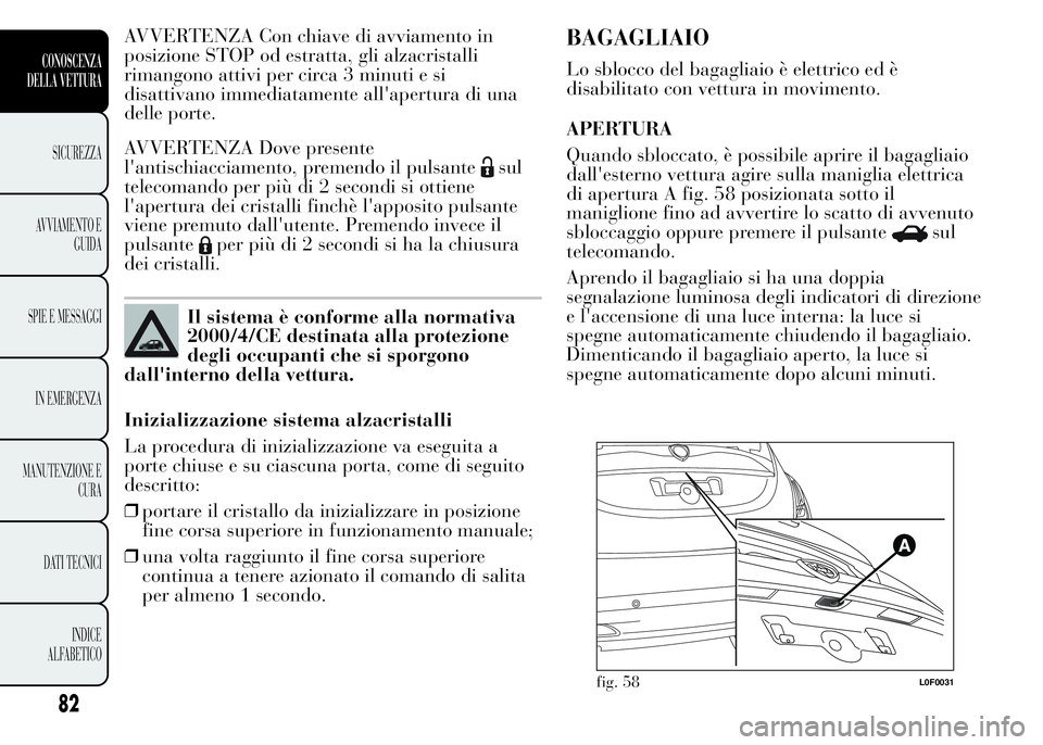 Lancia Ypsilon 2015  Libretto Uso Manutenzione (in Italian) AVVERTENZA Con chiave di avviamento in
posizione STOP od estratta, gli alzacristalli
rimangono attivi per circa 3 minuti e si
disattivano immediatamente all'apertura di una
delle porte.
AVVERTENZA