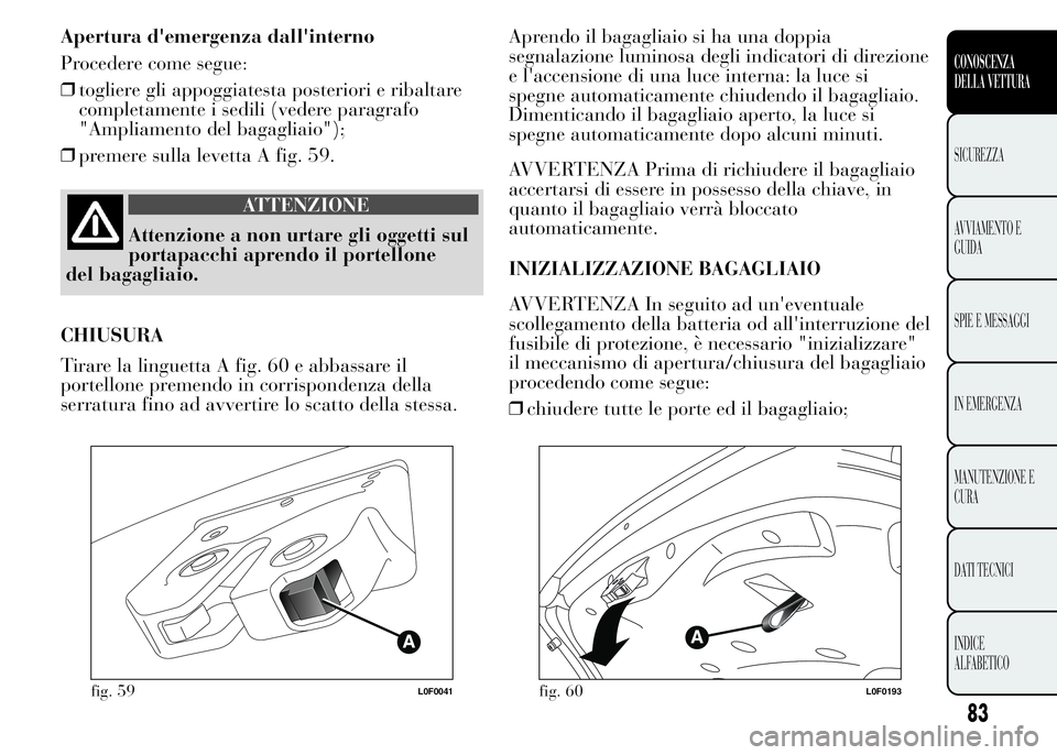 Lancia Ypsilon 2015  Libretto Uso Manutenzione (in Italian) Apertura d'emergenza dall'interno
Procedere come segue:
❒togliere gli appoggiatesta posteriori e ribaltare
completamente i sedili (vedere paragrafo
"Ampliamento del bagagliaio");
❒