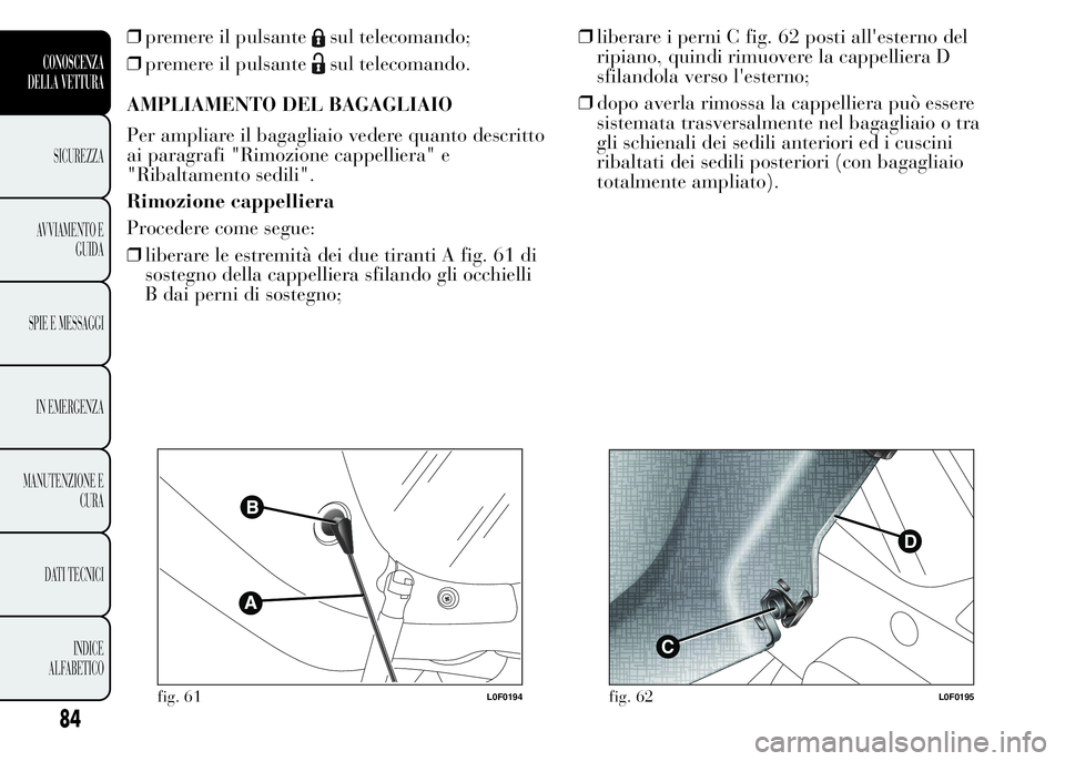 Lancia Ypsilon 2015  Libretto Uso Manutenzione (in Italian) ❒premere il pulsantesul telecomando;
❒premere il pulsante
sul telecomando.
AMPLIAMENTO DEL BAGAGLIAIO
Per ampliare il bagagliaio vedere quanto descritto
ai paragrafi "Rimozione cappelliera"