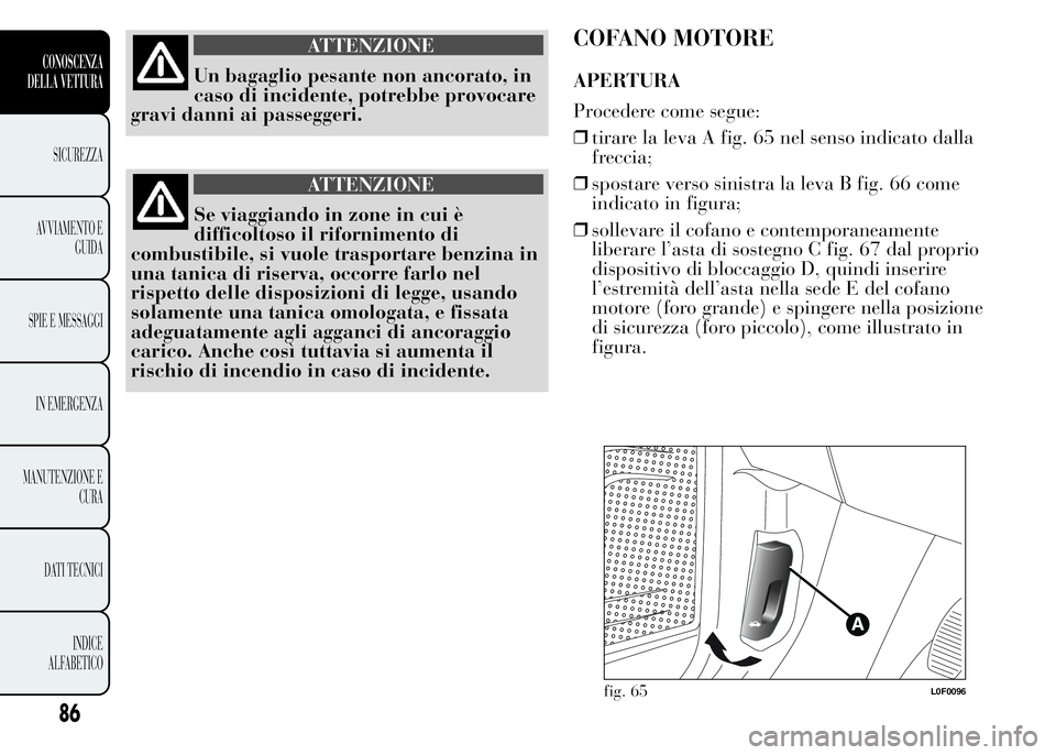 Lancia Ypsilon 2015  Libretto Uso Manutenzione (in Italian) ATTENZIONE
Un bagaglio pesante non ancorato, in
caso di incidente, potrebbe provocare
gravi danni ai passeggeri.
ATTENZIONE
Se viaggiando in zone in cui è
difficoltoso il rifornimento di
combustibile