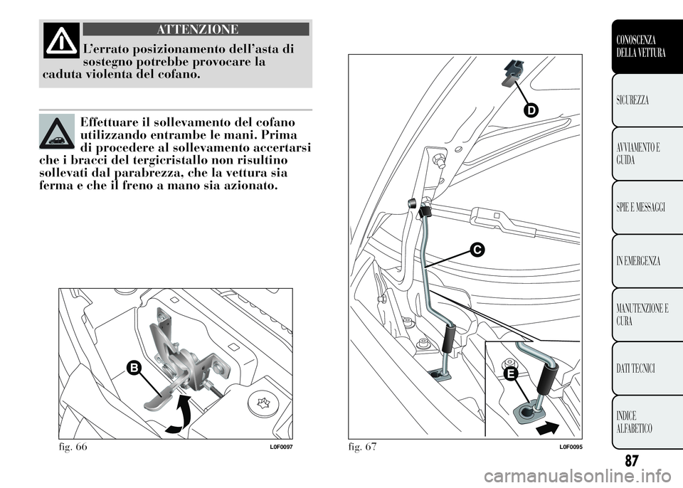 Lancia Ypsilon 2015 Libretto Uso Manutenzione (in Italian) ATTENZIONE
L’errato posizionamento dell’asta di
sostegno potrebbe provocare la
caduta violenta del cofano.
Effettuare il sollevamento del cofano
utilizzando entrambe le mani. Prima
di procedere al Lancia Ypsilon 2015 Libretto Uso Manutenzione (in Italian) ATTENZIONE
L’errato posizionamento dell’asta di
sostegno potrebbe provocare la
caduta violenta del cofano.
Effettuare il sollevamento del cofano
utilizzando entrambe le mani. Prima
di procedere al