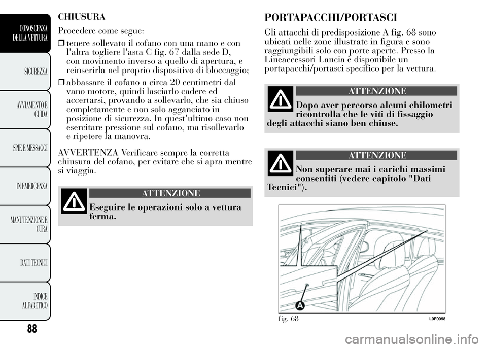 Lancia Ypsilon 2015  Libretto Uso Manutenzione (in Italian) CHIUSURA
Procedere come segue:
❒tenere sollevato il cofano con una mano e con
l'altra togliere l'asta C fig. 67 dalla sede D,
con movimento inverso a quello di apertura, e
reinserirla nel pr