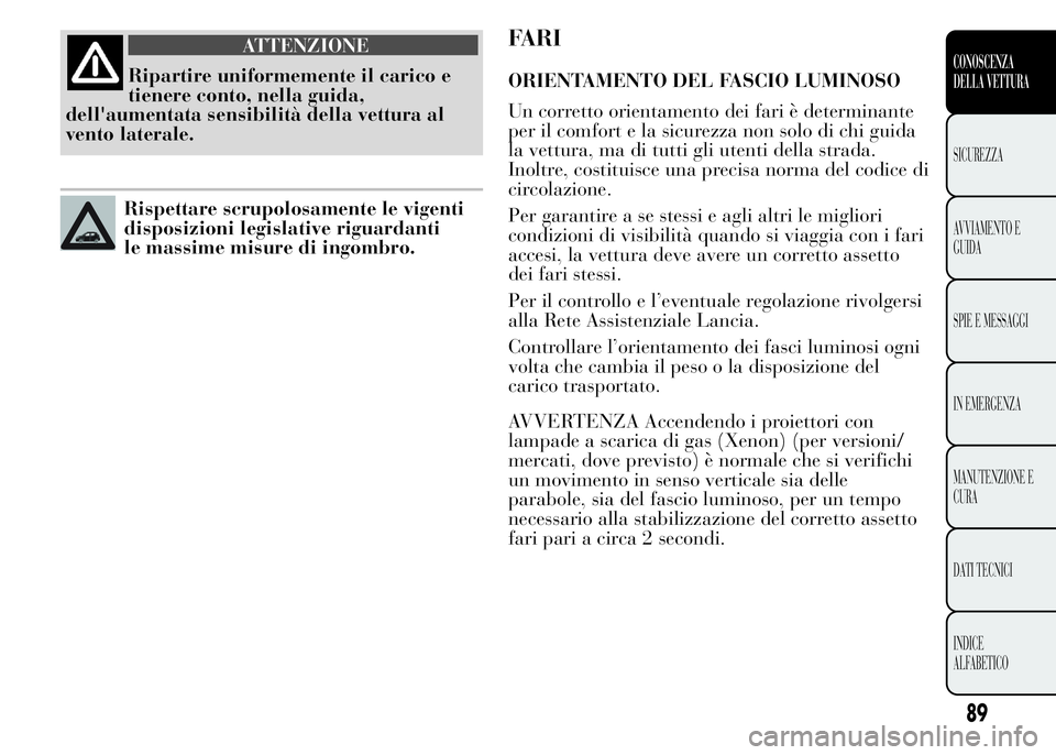 Lancia Ypsilon 2015 Libretto Uso Manutenzione (in Italian) ATTENZIONE
Ripartire uniformemente il carico e
tienere conto, nella guida,
dell'aumentata sensibilità della vettura al
vento laterale.
Rispettare scrupolosamente le vigenti
disposizioni legislati Lancia Ypsilon 2015 Libretto Uso Manutenzione (in Italian) ATTENZIONE
Ripartire uniformemente il carico e
tienere conto, nella guida,
dell'aumentata sensibilità della vettura al
vento laterale.
Rispettare scrupolosamente le vigenti
disposizioni legislati