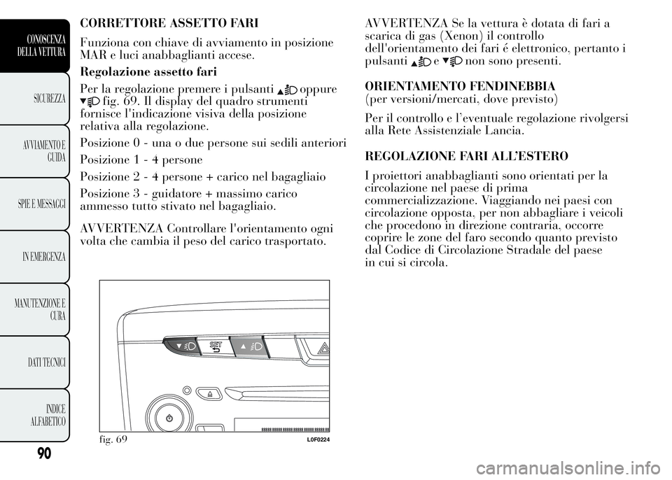 Lancia Ypsilon 2015 Libretto Uso Manutenzione (in Italian) CORRETTORE ASSETTO FARI
Funziona con chiave di avviamento in posizione
MAR e luci anabbaglianti accese.
Regolazione assetto fari
Per la regolazione premere i pulsanti
oppure
fig. 69. Il display del qu Lancia Ypsilon 2015 Libretto Uso Manutenzione (in Italian) CORRETTORE ASSETTO FARI
Funziona con chiave di avviamento in posizione
MAR e luci anabbaglianti accese.
Regolazione assetto fari
Per la regolazione premere i pulsanti
oppure
fig. 69. Il display del qu