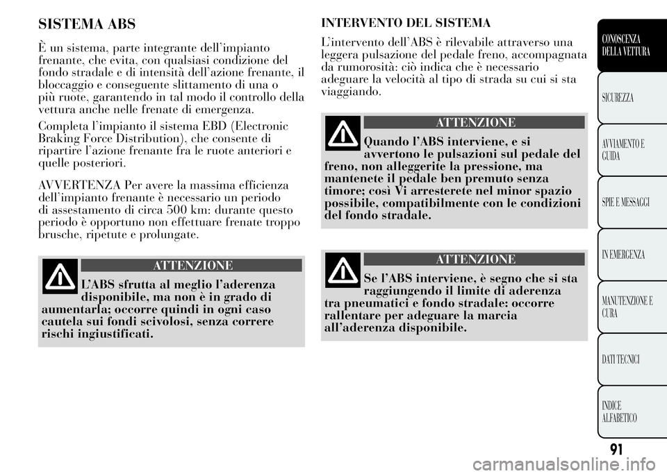 Lancia Ypsilon 2015  Libretto Uso Manutenzione (in Italian) SISTEMA ABS
È un sistema, parte integrante dell’impianto
frenante, che evita, con qualsiasi condizione del
fondo stradale e di intensità dell’azione frenante, il
bloccaggio e conseguente slittam