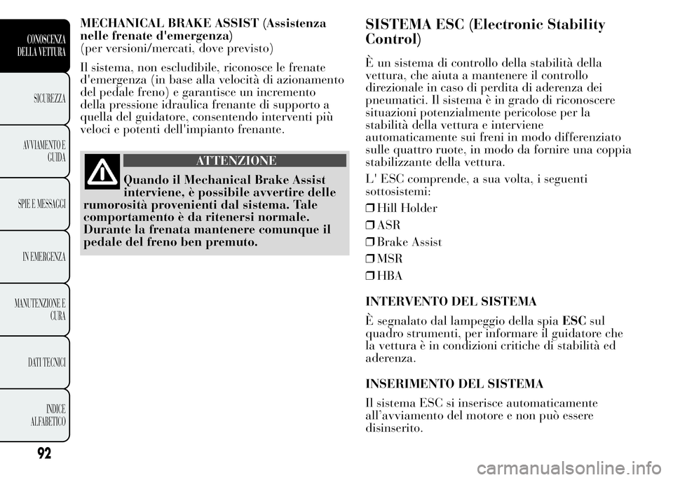 Lancia Ypsilon 2015  Libretto Uso Manutenzione (in Italian) MECHANICAL BRAKE ASSIST (Assistenza
nelle frenate d'emergenza)
(per versioni/mercati, dove previsto)
Il sistema, non escludibile, riconosce le frenate
d'emergenza (in base alla velocità di az