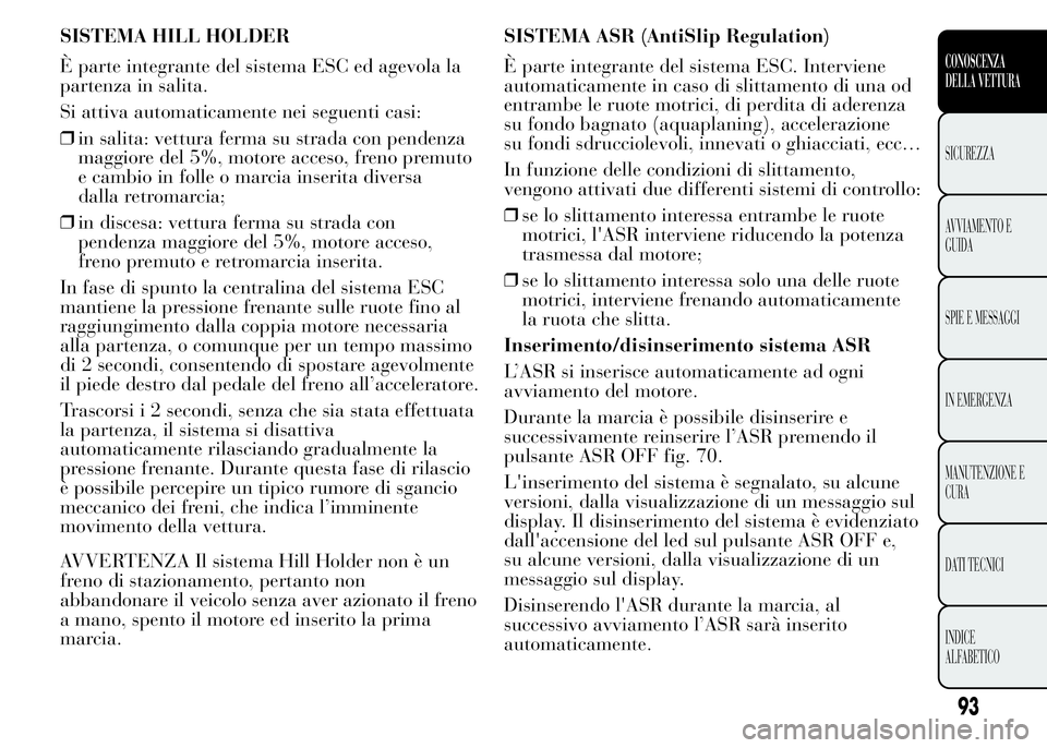 Lancia Ypsilon 2015  Libretto Uso Manutenzione (in Italian) SISTEMA HILL HOLDER
È parte integrante del sistema ESC ed agevola la
partenza in salita.
Si attiva automaticamente nei seguenti casi:
❒in salita: vettura ferma su strada con pendenza
maggiore del 5