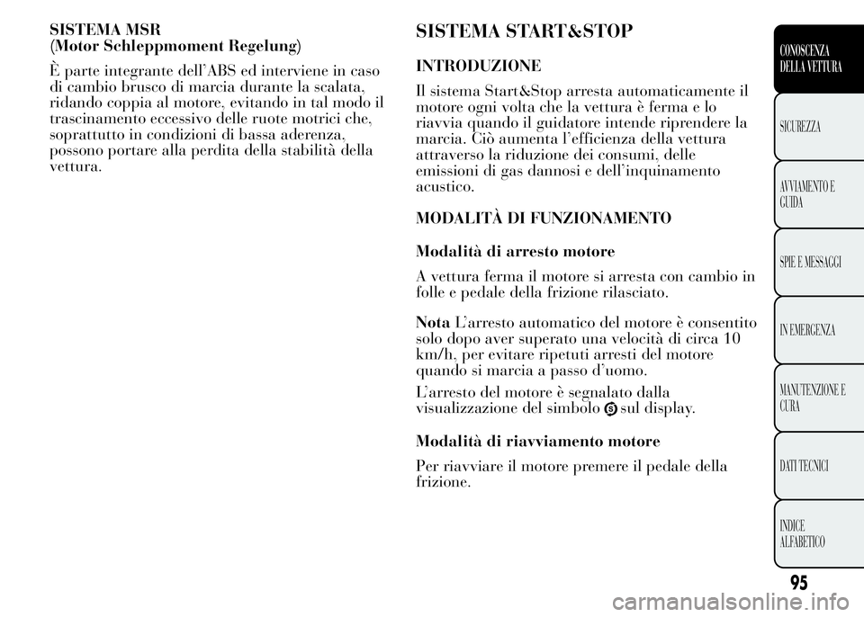 Lancia Ypsilon 2015 Libretto Uso Manutenzione (in Italian) SISTEMA MSR
(Motor Schleppmoment Regelung)
È parte integrante dell’ABS ed interviene in caso
di cambio brusco di marcia durante la scalata,
ridando coppia al motore, evitando in tal modo il
trascin Lancia Ypsilon 2015 Libretto Uso Manutenzione (in Italian) SISTEMA MSR
(Motor Schleppmoment Regelung)
È parte integrante dell’ABS ed interviene in caso
di cambio brusco di marcia durante la scalata,
ridando coppia al motore, evitando in tal modo il
trascin