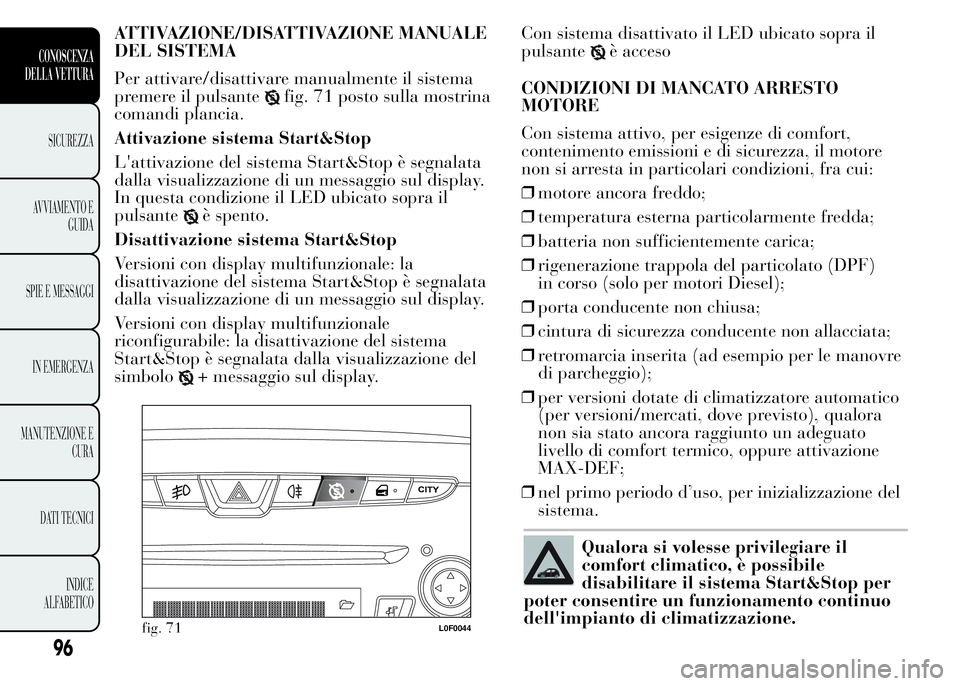 Lancia Ypsilon 2015 Libretto Uso Manutenzione (in Italian) ATTIVAZIONE/DISATTIVAZIONE MANUALE
DEL SISTEMA
Per attivare/disattivare manualmente il sistema
premere il pulsante
fig. 71 posto sulla mostrina
comandi plancia.
Attivazione sistema Start&Stop
L'at Lancia Ypsilon 2015 Libretto Uso Manutenzione (in Italian) ATTIVAZIONE/DISATTIVAZIONE MANUALE
DEL SISTEMA
Per attivare/disattivare manualmente il sistema
premere il pulsante
fig. 71 posto sulla mostrina
comandi plancia.
Attivazione sistema Start&Stop
L'at