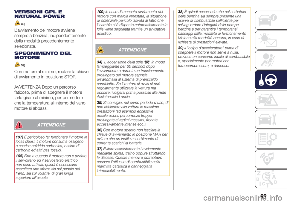 Lancia Ypsilon 2016  Libretto Uso Manutenzione (in Italian) VERSIONI GPL E
NATURAL POWER
38)
L’avviamento del motore avviene
sempre a benzina, indipendentemente
dalla modalità precedentemente
selezionata.
SPEGNIMENTO DEL
MOTORE
39)
Con motore al minimo, ruo