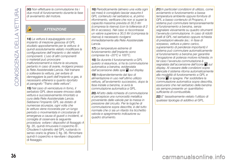 Lancia Ypsilon 2017  Libretto Uso Manutenzione (in Italian) 30)Non effettuare la commutazione tra i
due modi di funzionamento durante la fase
di avviamento del motore.
ATTENZIONE
14)La vettura è equipaggiata con un
impianto di iniezione gassosa di GPL
studiat