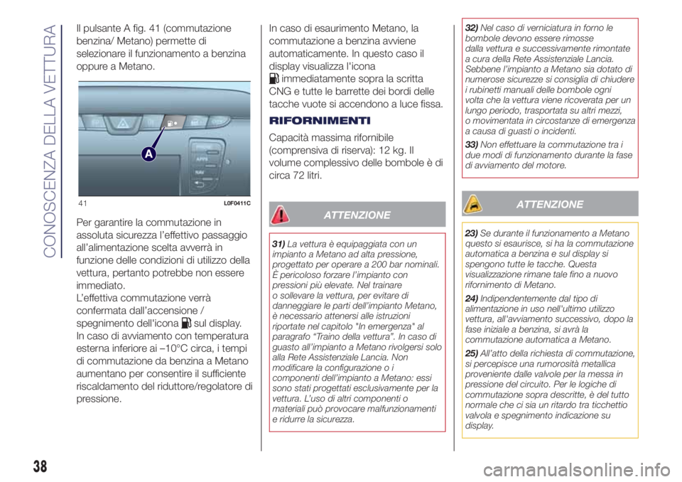 Lancia Ypsilon 2017  Libretto Uso Manutenzione (in Italian) Il pulsante A fig. 41 (commutazione
benzina/ Metano) permette di
selezionare il funzionamento a benzina
oppure a Metano.
Per garantire la commutazione in
assoluta sicurezza l’effettivo passaggio
all