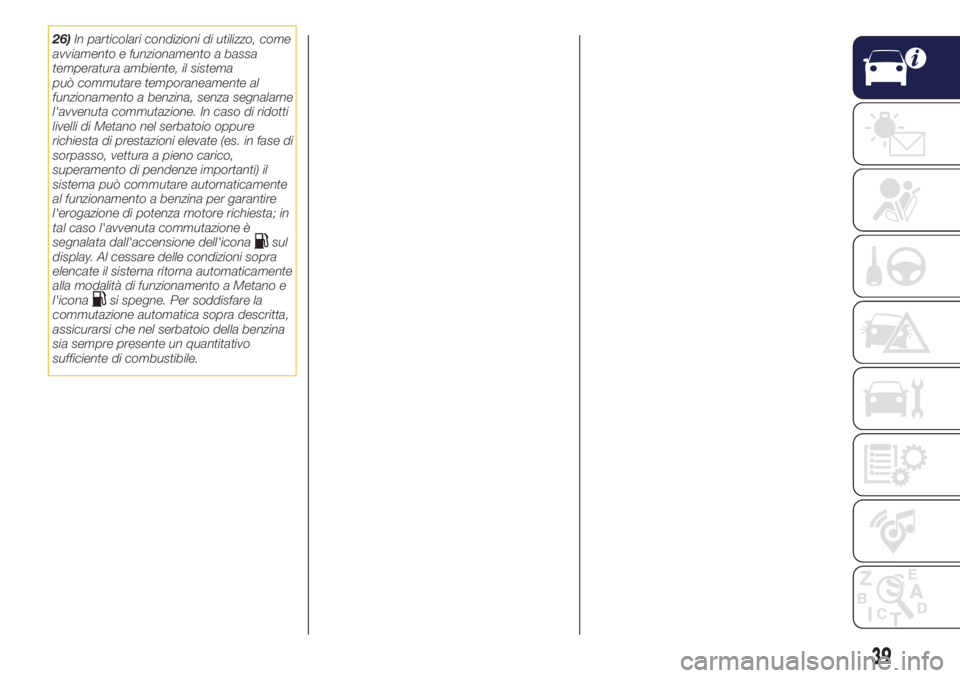 Lancia Ypsilon 2017  Libretto Uso Manutenzione (in Italian) 26)In particolari condizioni di utilizzo, come
avviamento e funzionamento a bassa
temperatura ambiente, il sistema
può commutare temporaneamente al
funzionamento a benzina, senza segnalarne
l'avv