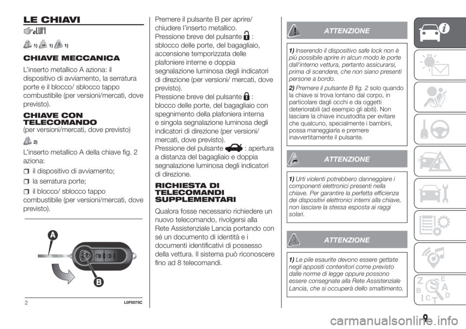 Lancia Ypsilon 2019  Libretto Uso Manutenzione (in Italian) LE CHIAVI
1)1)1)
CHIAVE MECCANICA
L’inserto metallico A aziona: il
dispositivo di avviamento, la serratura
porte e il blocco/ sblocco tappo
combustibile (per versioni/mercati, dove
previsto).
CHIAVE