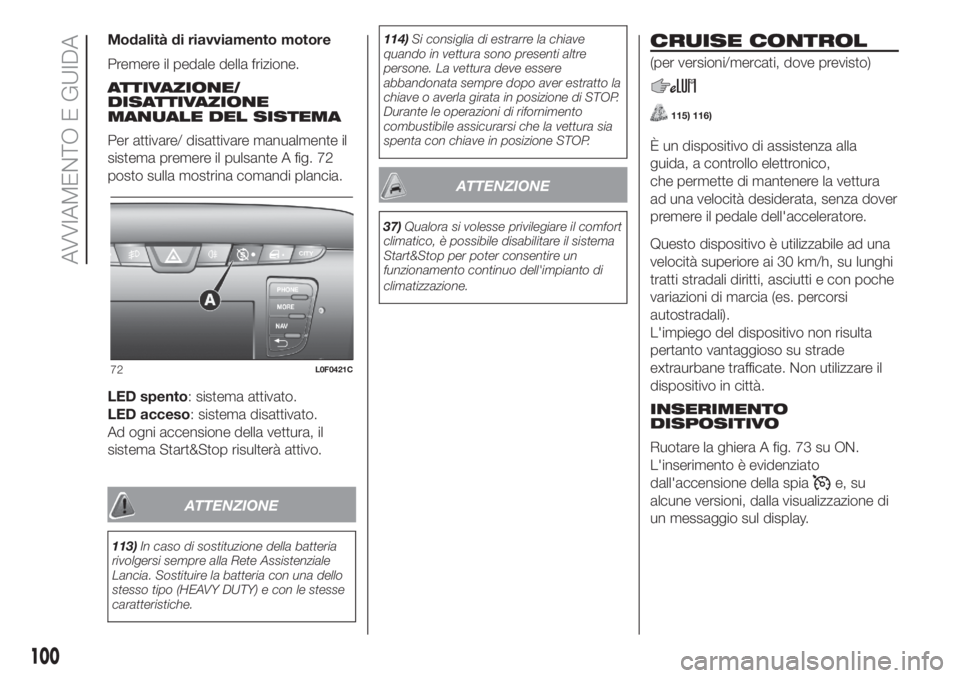 Lancia Ypsilon 2019  Libretto Uso Manutenzione (in Italian) Modalità di riavviamento motore
Premere il pedale della frizione.
ATTIVAZIONE/
DISATTIVAZIONE
MANUALE DEL SISTEMA
Per attivare/ disattivare manualmente il
sistema premere il pulsante A fig. 72
posto 