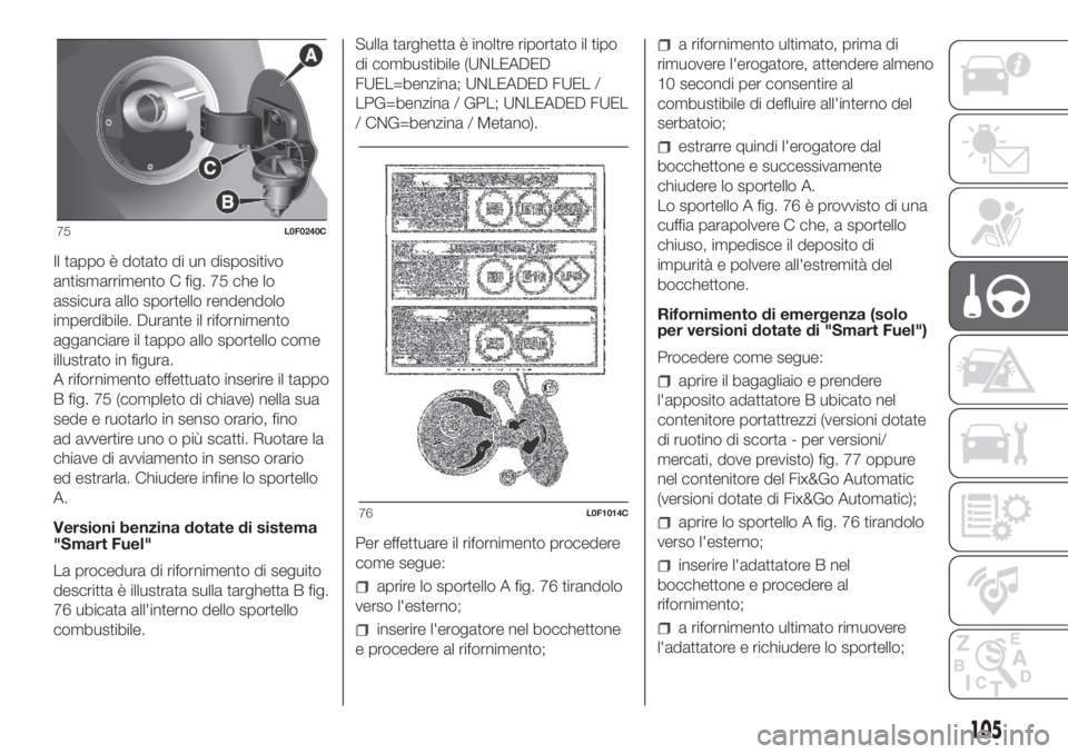 Lancia Ypsilon 2020  Libretto Uso Manutenzione (in Italian) Il tappo è dotato di un dispositivo
antismarrimento C fig. 75 che lo
assicura allo sportello rendendolo
imperdibile. Durante il rifornimento
agganciare il tappo allo sportello come
illustrato in figu