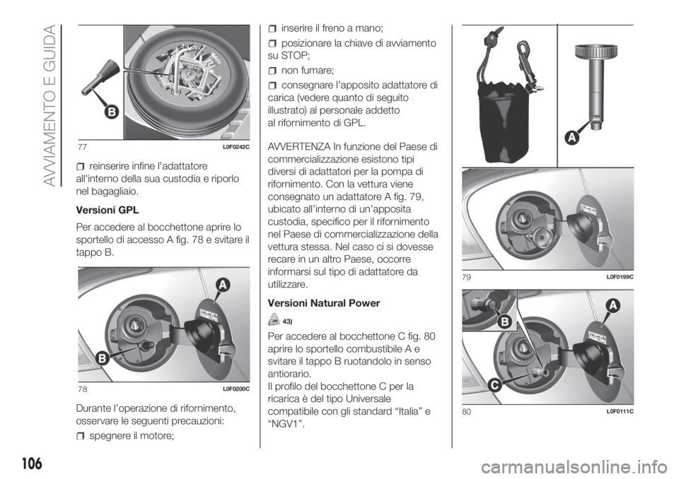 Lancia Ypsilon 2020  Libretto Uso Manutenzione (in Italian) reinserire infine l'adattatore
all'interno della sua custodia e riporlo
nel bagagliaio.
Versioni GPL
Per accedere al bocchettone aprire lo
sportello di accesso A fig. 78 e svitare il
tappo B.

