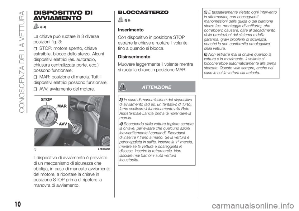 Lancia Ypsilon 2020  Libretto Uso Manutenzione (in Italian) DISPOSITIVO DI
AVVIAMENTO
3) 4)
La chiave può ruotare in 3 diverse
posizioni fig. 3:
STOP: motore spento, chiave
estraibile, blocco dello sterzo. Alcuni
dispositivi elettrici (es. autoradio,
chiusura