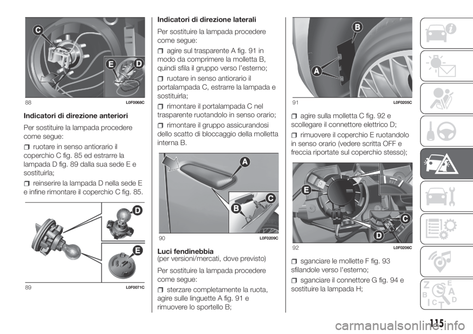 Lancia Ypsilon 2019 Libretto Uso Manutenzione (in Italian) Indicatori di direzione anteriori
Per sostituire la lampada procedere
come segue:
ruotare in senso antiorario il
coperchio C fig. 85 ed estrarre la
lampada D fig. 89 dalla sua sede E e
sostituirla;
re Lancia Ypsilon 2019 Libretto Uso Manutenzione (in Italian) Indicatori di direzione anteriori
Per sostituire la lampada procedere
come segue:
ruotare in senso antiorario il
coperchio C fig. 85 ed estrarre la
lampada D fig. 89 dalla sua sede E e
sostituirla;
re