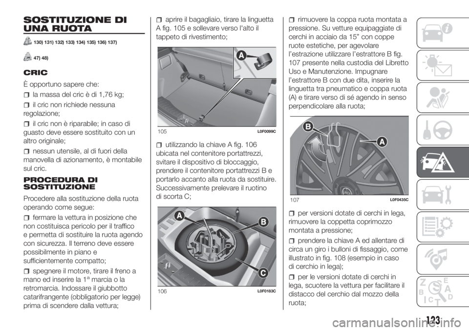 Lancia Ypsilon 2019  Libretto Uso Manutenzione (in Italian) SOSTITUZIONE DI
UNA RUOTA
130) 131) 132) 133) 134) 135) 136) 137)
47) 48)
CRIC
È opportuno sapere che:
la massa del cric è di 1,76 kg;
il cric non richiede nessuna
regolazione;
il cric non è ripara