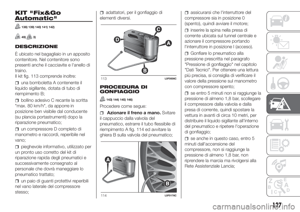 Lancia Ypsilon 2019  Libretto Uso Manutenzione (in Italian) KIT "Fix&Go
Automatic"
138) 139) 140) 141) 142)
49)3)
DESCRIZIONE
È ubicato nel bagagliaio in un apposito
contenitore. Nel contenitore sono
presenti anche il cacciavite e l'anello di
trai